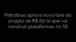 ​Petrobras aprova nova fase do projeto de R$ 60 bi que vai construir plataformas no SE 
